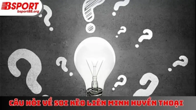 Câu hỏi về soi kèo Liên Minh Huyền Thoại